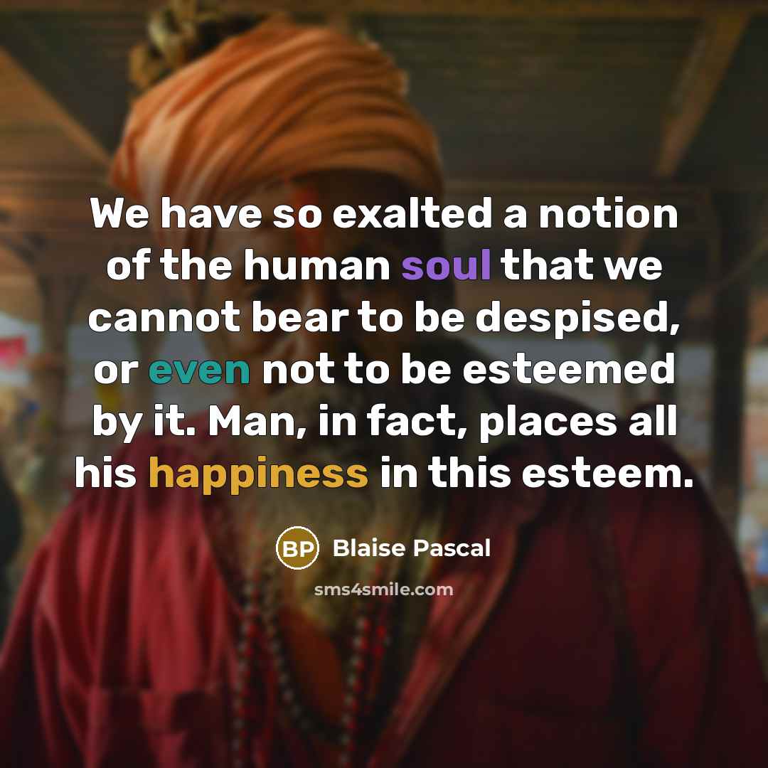 “We have so exalted a notion of the human soul…” quote by Blaise Pascal