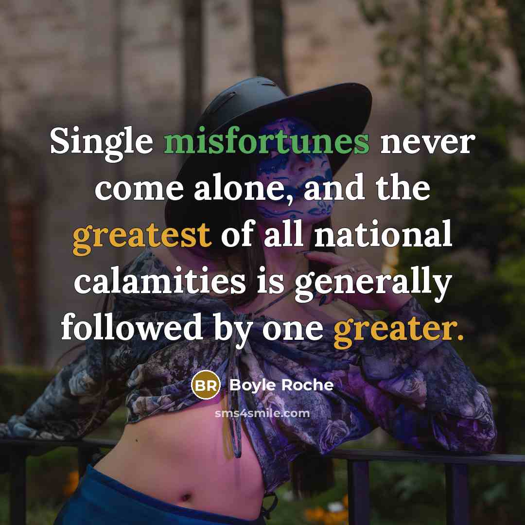 “Single misfortunes never come alone, and the greatest of all national calamities is generally followed by one greater.” quote by Boyle Roche
