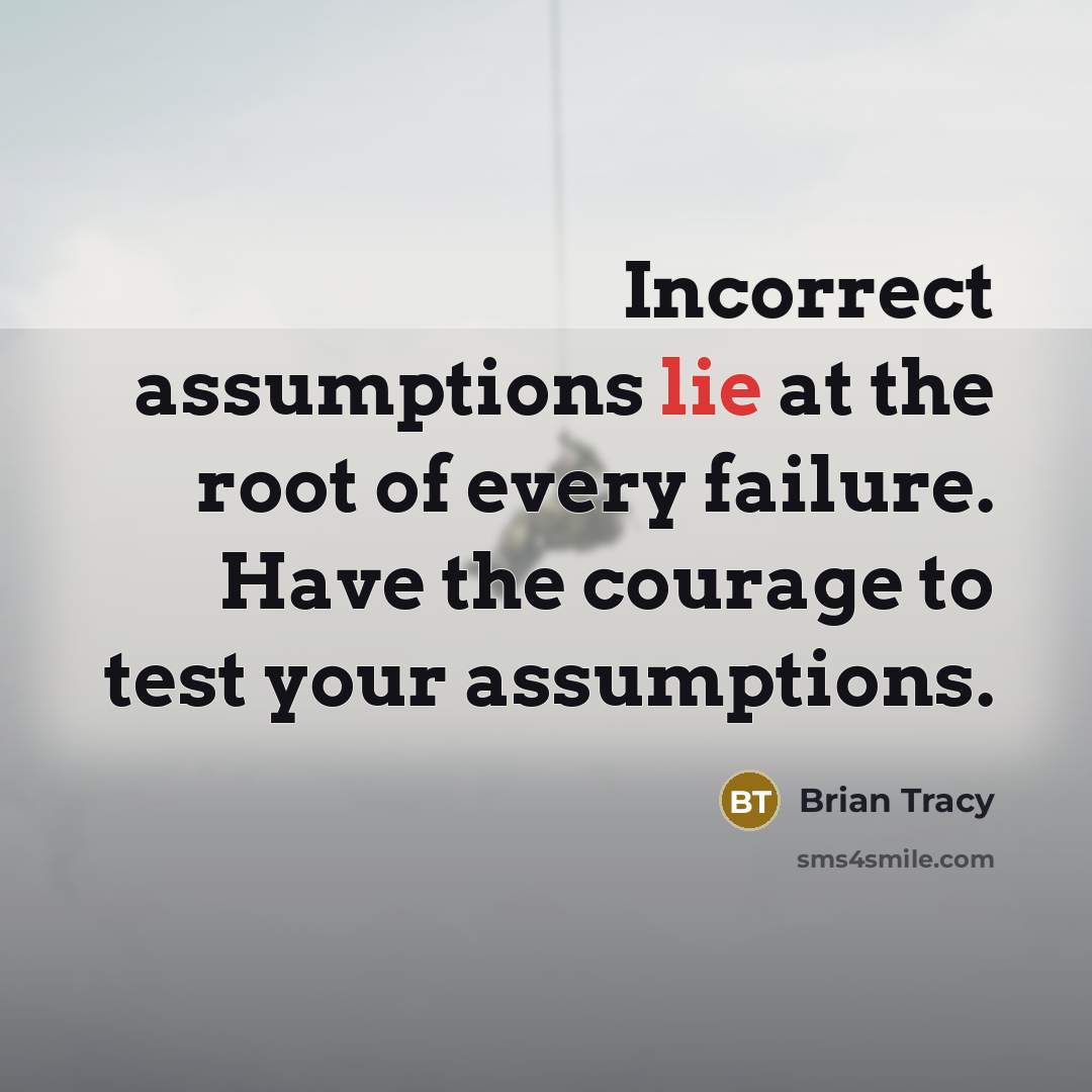 “Incorrect assumptions lie at the root of every failure. Have…” quote by Brian Tracy