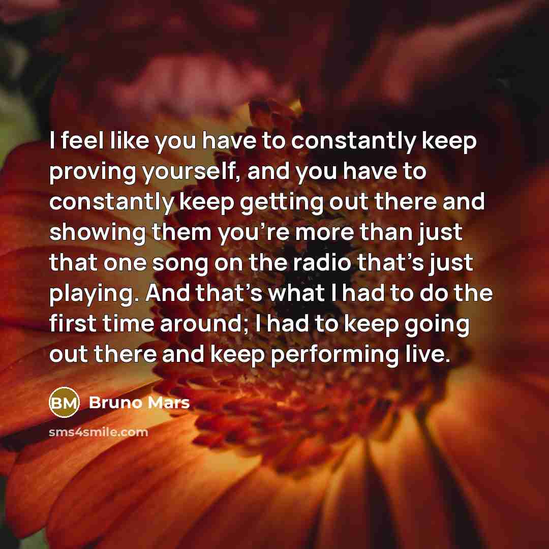 “I feel like you have to constantly keep proving yourself,…” quote by Bruno Mars