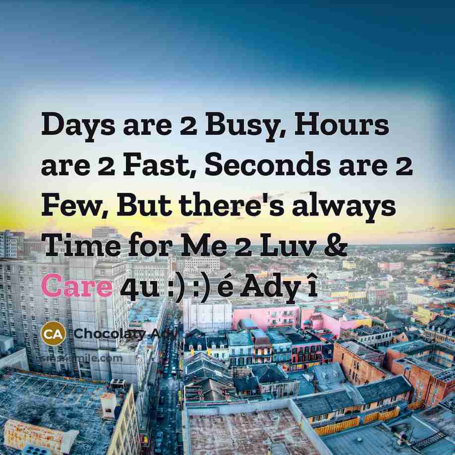 “Days are 2 Busy, Hours are 2 Fast, Seconds are 2 Few, But there's always Time for Me 2 Luv & Care 4u :) :) é Ady î” quote by Chocolaty Ady