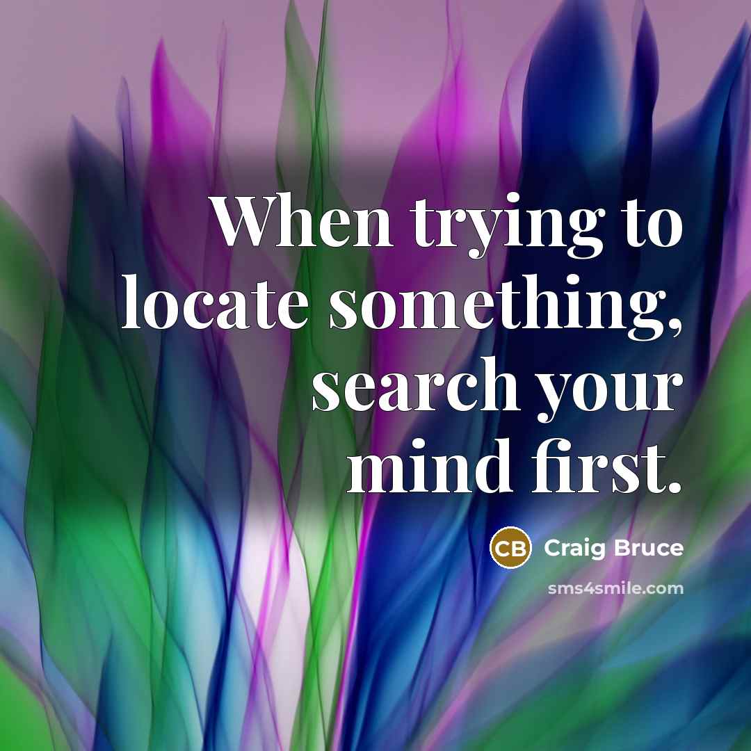 “When trying to locate something, search your mind first.…” quote by Craig Bruce