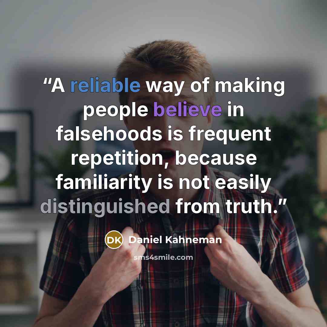 “A reliable way of making people believe in falsehoods is frequent repetition, because familiarity is not easily distinguished from truth.” quote by Daniel Kahneman