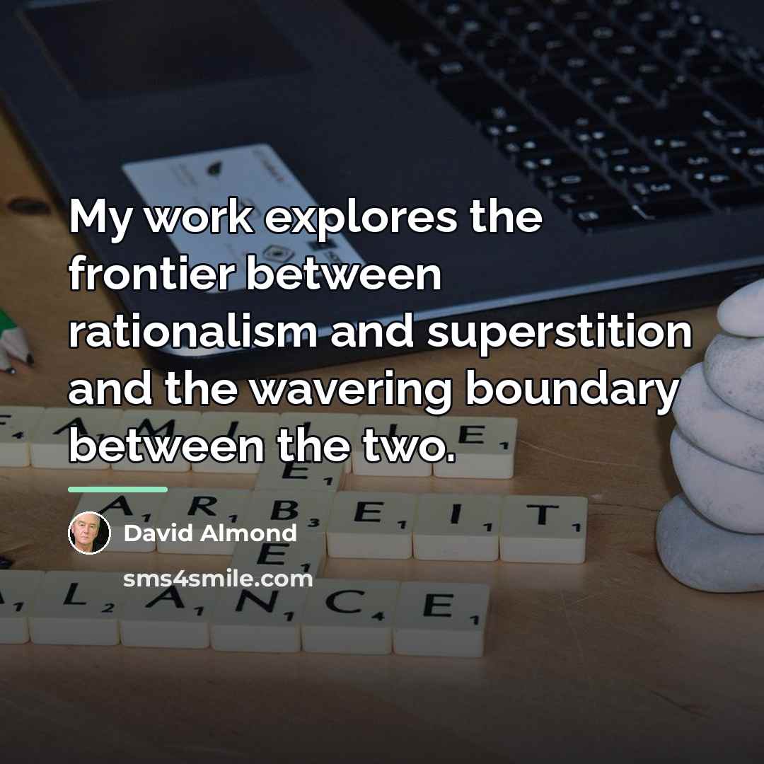 “My work explores the frontier between rationalism and superstition and…” quote by David Almond