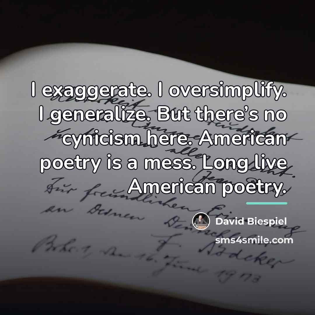 “I exaggerate. I oversimplify. I generalize. But there’s no cynicism…” quote by David Biespiel