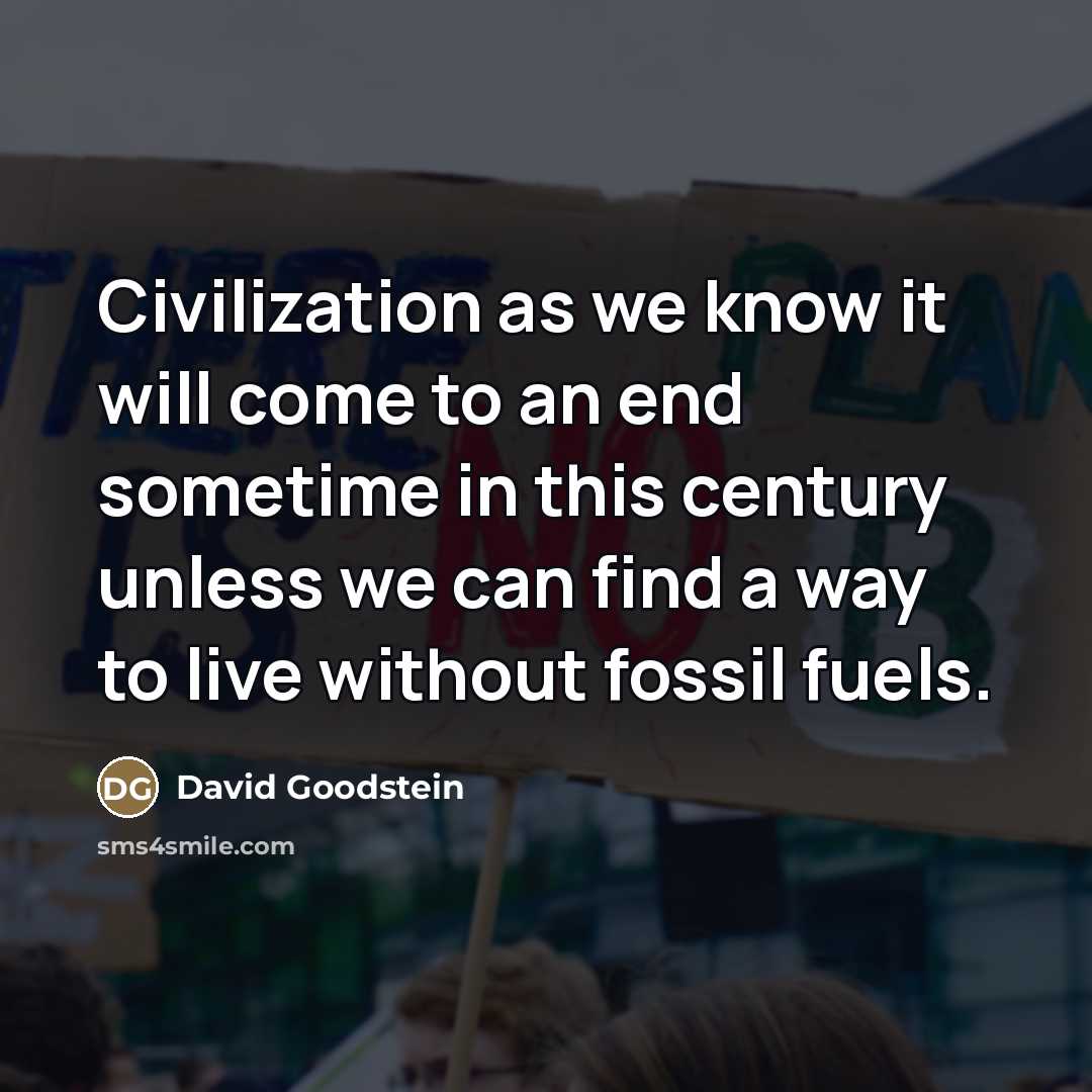“Civilization as we know it will come to an end…” quote by David Goodstein