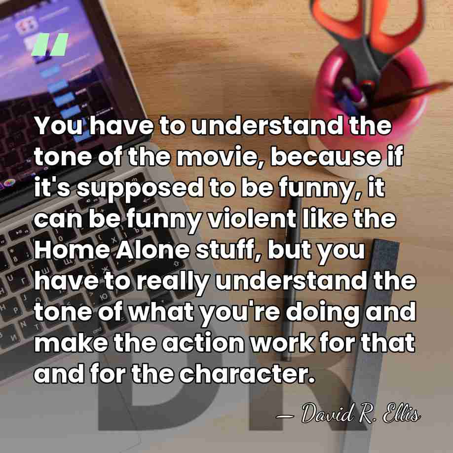 You have to understand the tone of the movie, because if it's&hellip; - David R. Ellis