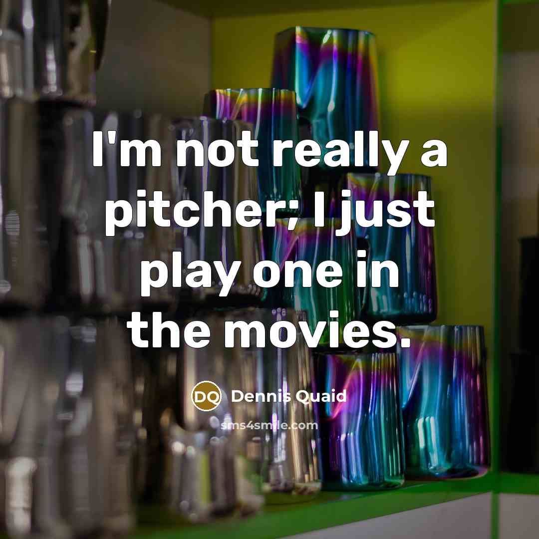 “I'm not really a pitcher; I just play one in…” quote by Dennis Quaid