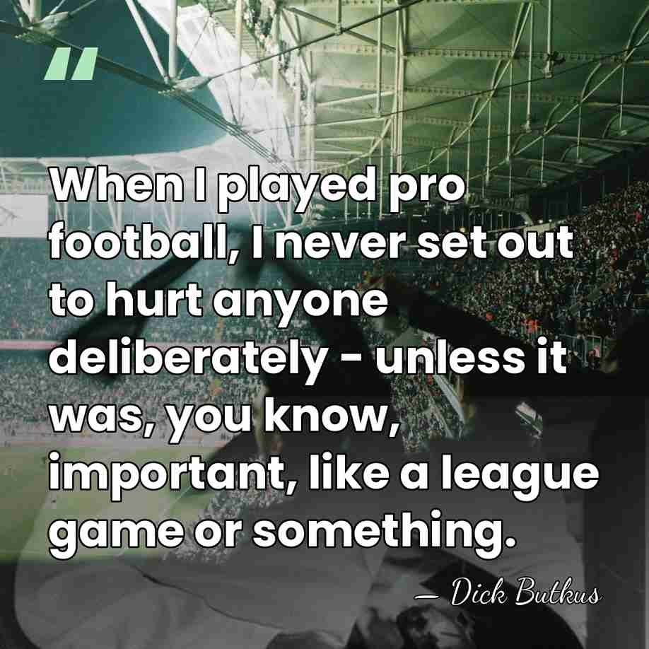 When I played pro football, I never set out to hurt anyone&hellip; - Dick Butkus