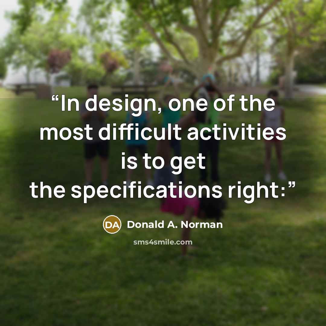 “In design, one of the most difficult activities is to get the specifications right:” quote by Donald A. Norman