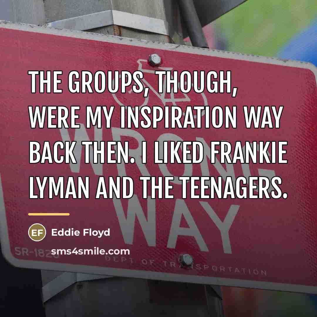 “The groups, though, were my inspiration way back then. I…” quote by Eddie Floyd