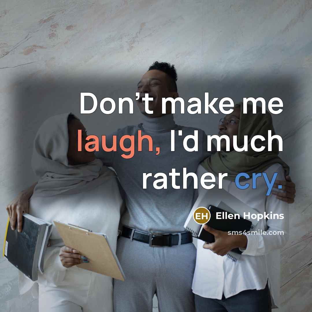 “Don't make me laugh, I'd much rather cry.” quote by Ellen Hopkins