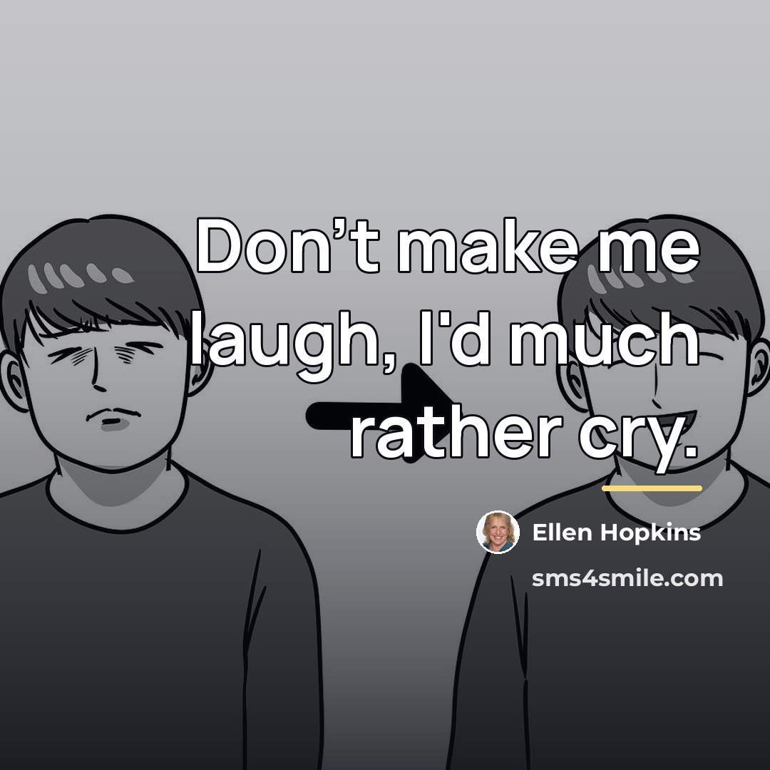 “Don't make me laugh, I'd much rather cry.…” quote by Ellen Hopkins