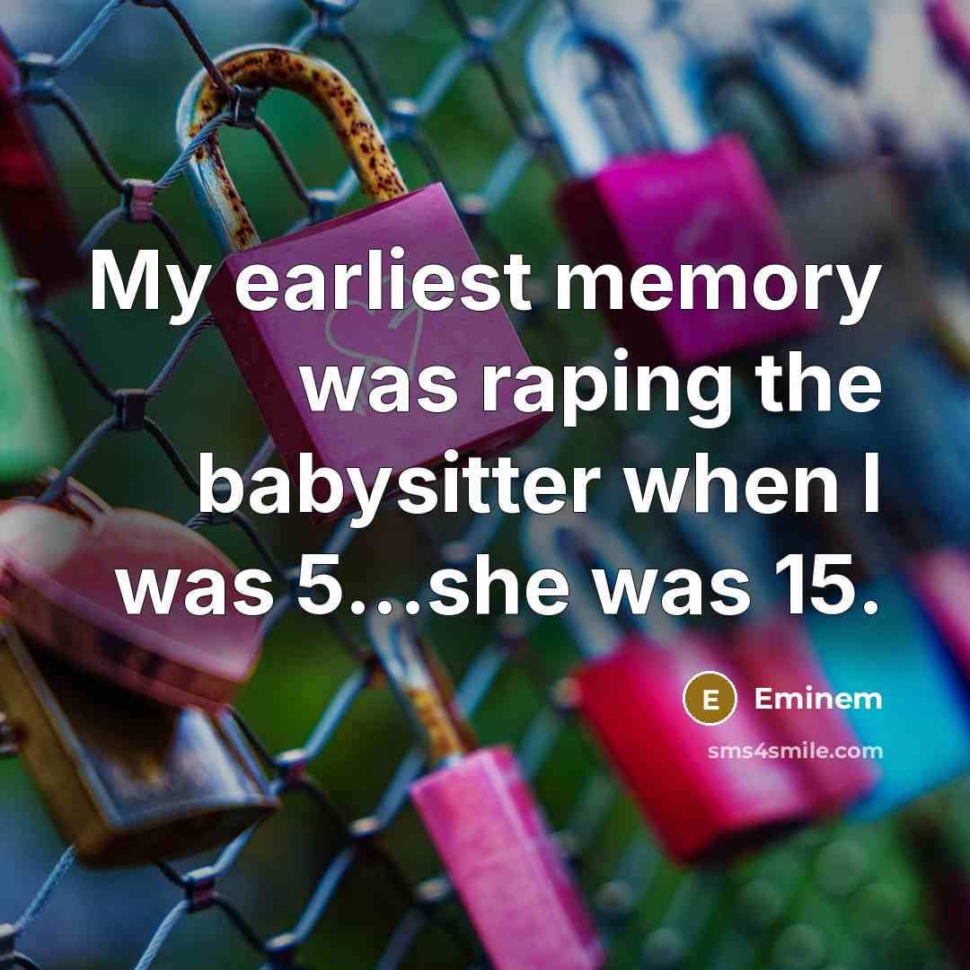 “My earliest memory was raping the babysitter when I was…” quote by Eminem