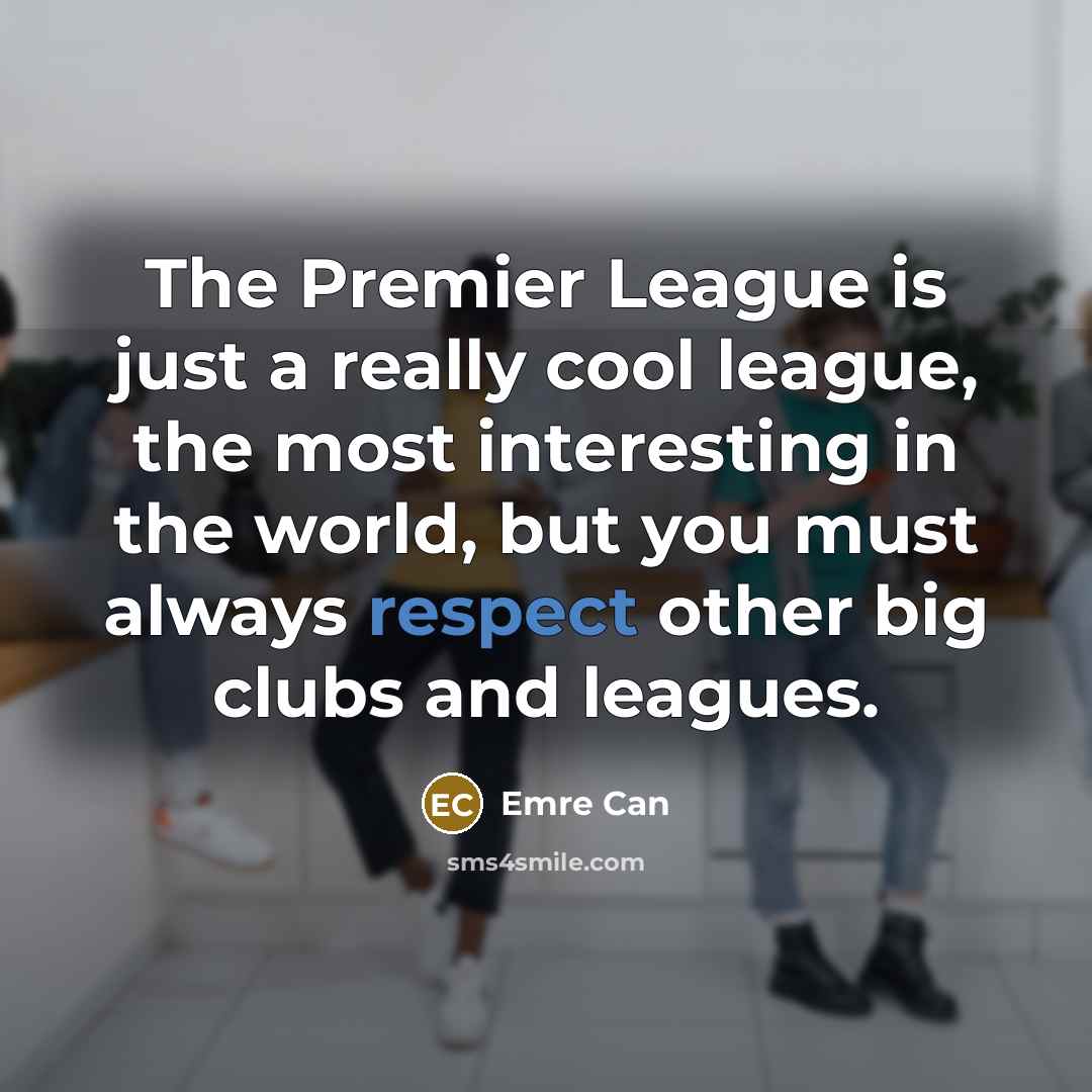 “The Premier League is just a really cool league, the…” quote by Emre Can