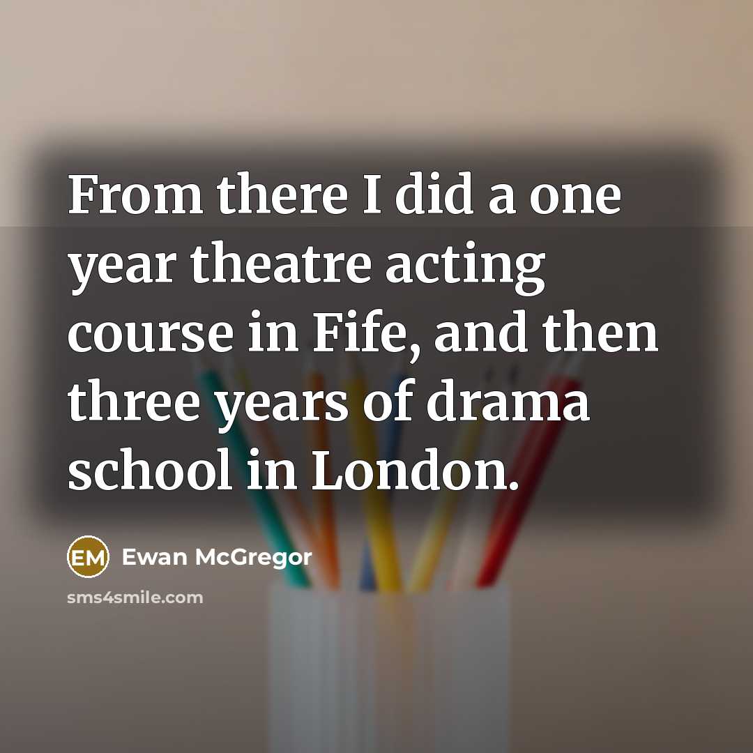 “From there I did a one year theatre acting course…” quote by Ewan McGregor