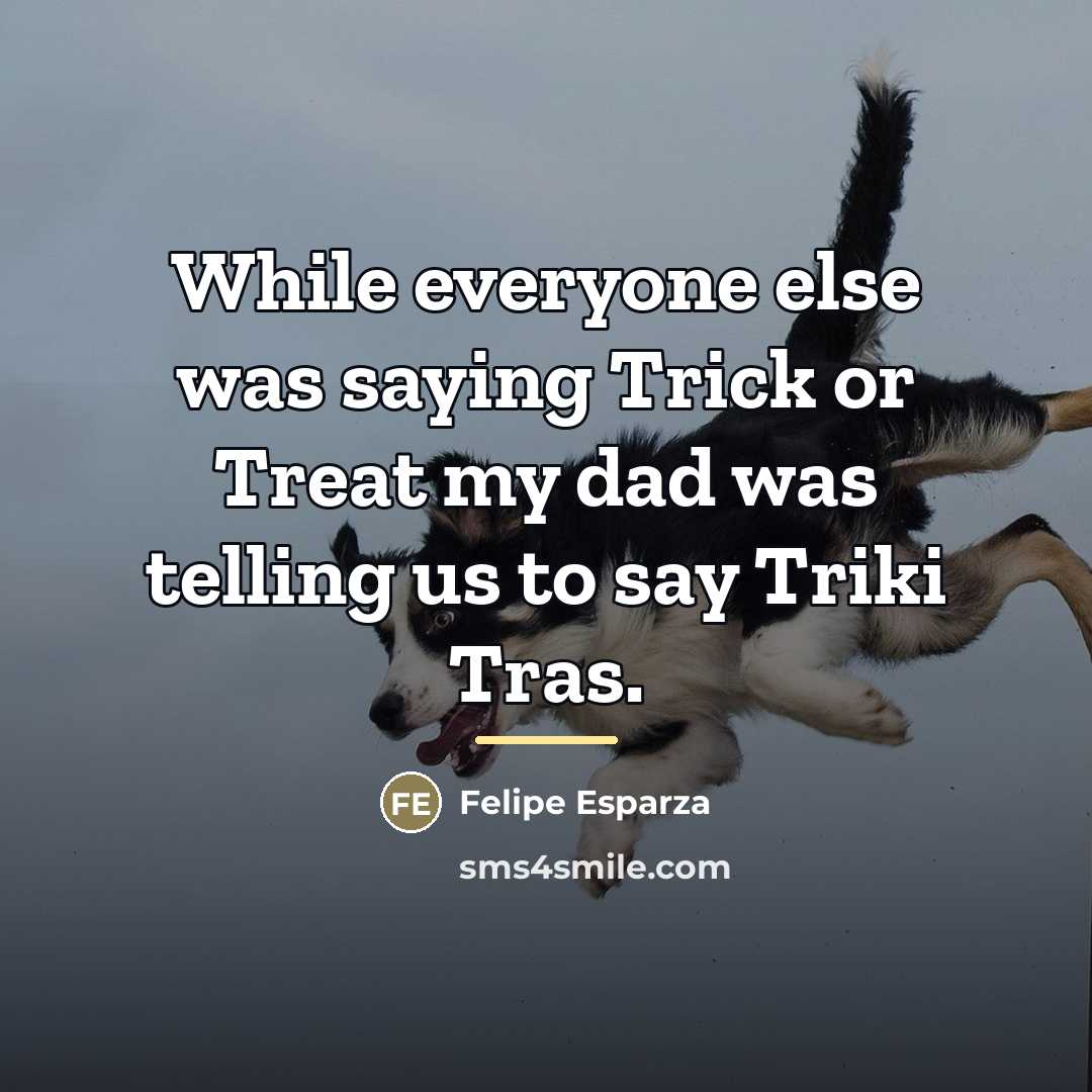 “While everyone else was saying Trick or Treat my dad…” quote by Felipe Esparza