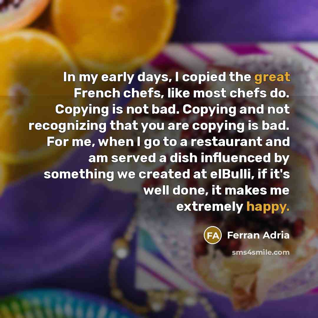 “In my early days, I copied the great French chefs,…” quote by Ferran Adria