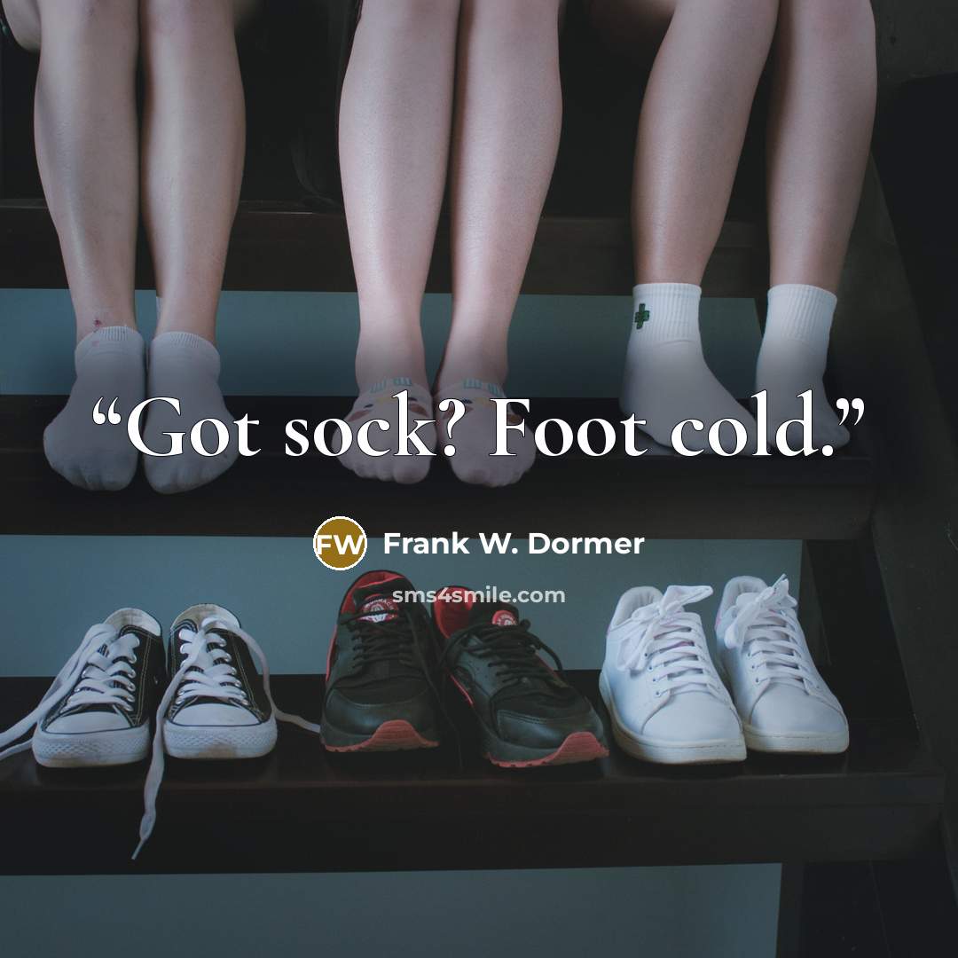 “Got sock? Foot cold.” quote by Frank W. Dormer