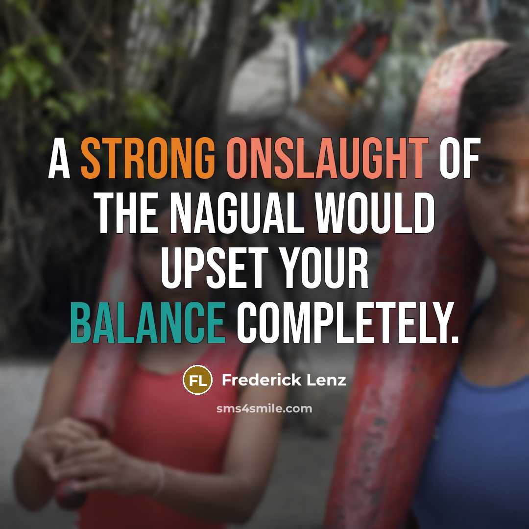 “A strong onslaught of the nagual would upset your balance…” quote by Frederick Lenz