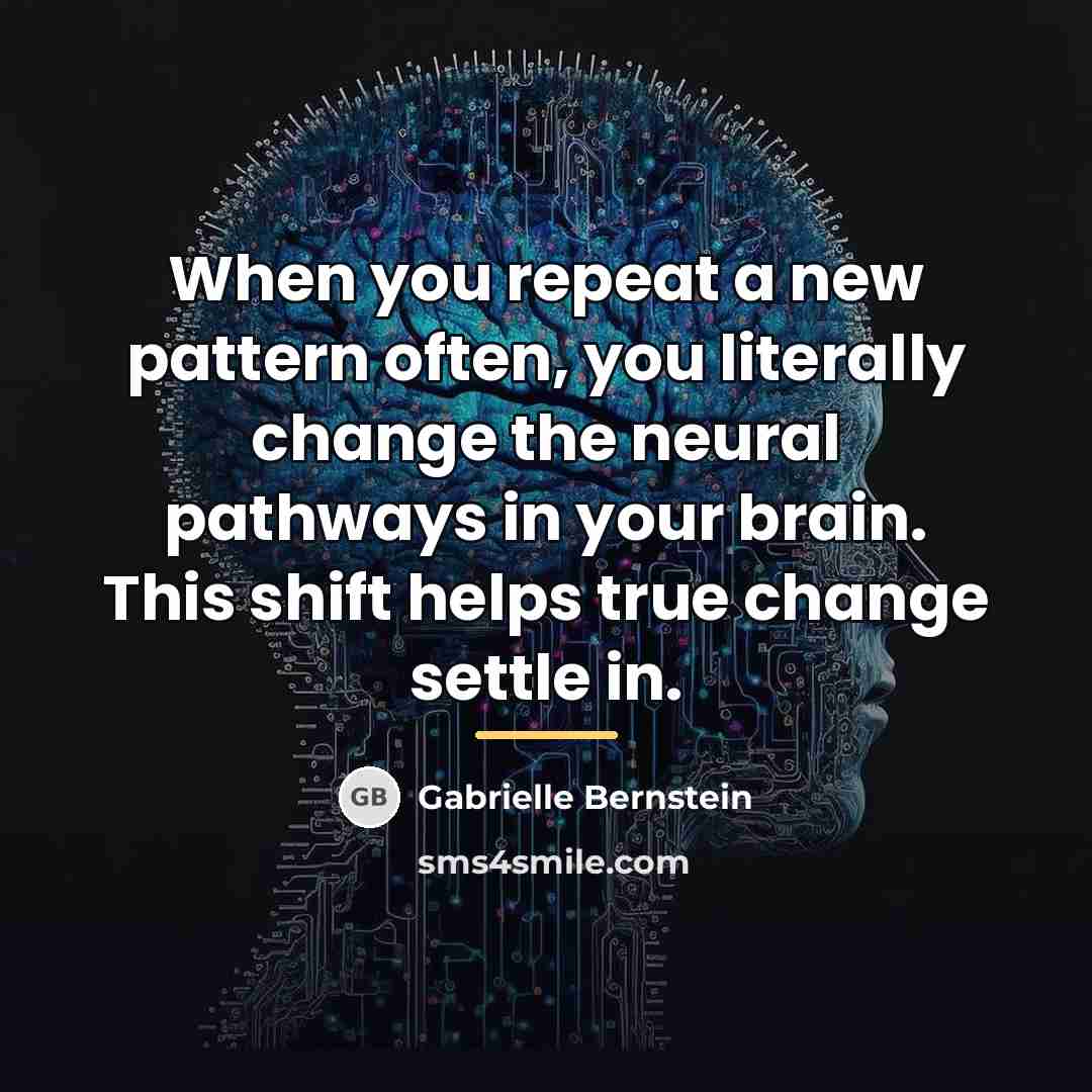 “When you repeat a new pattern often, you literally change…” quote by Gabrielle Bernstein
