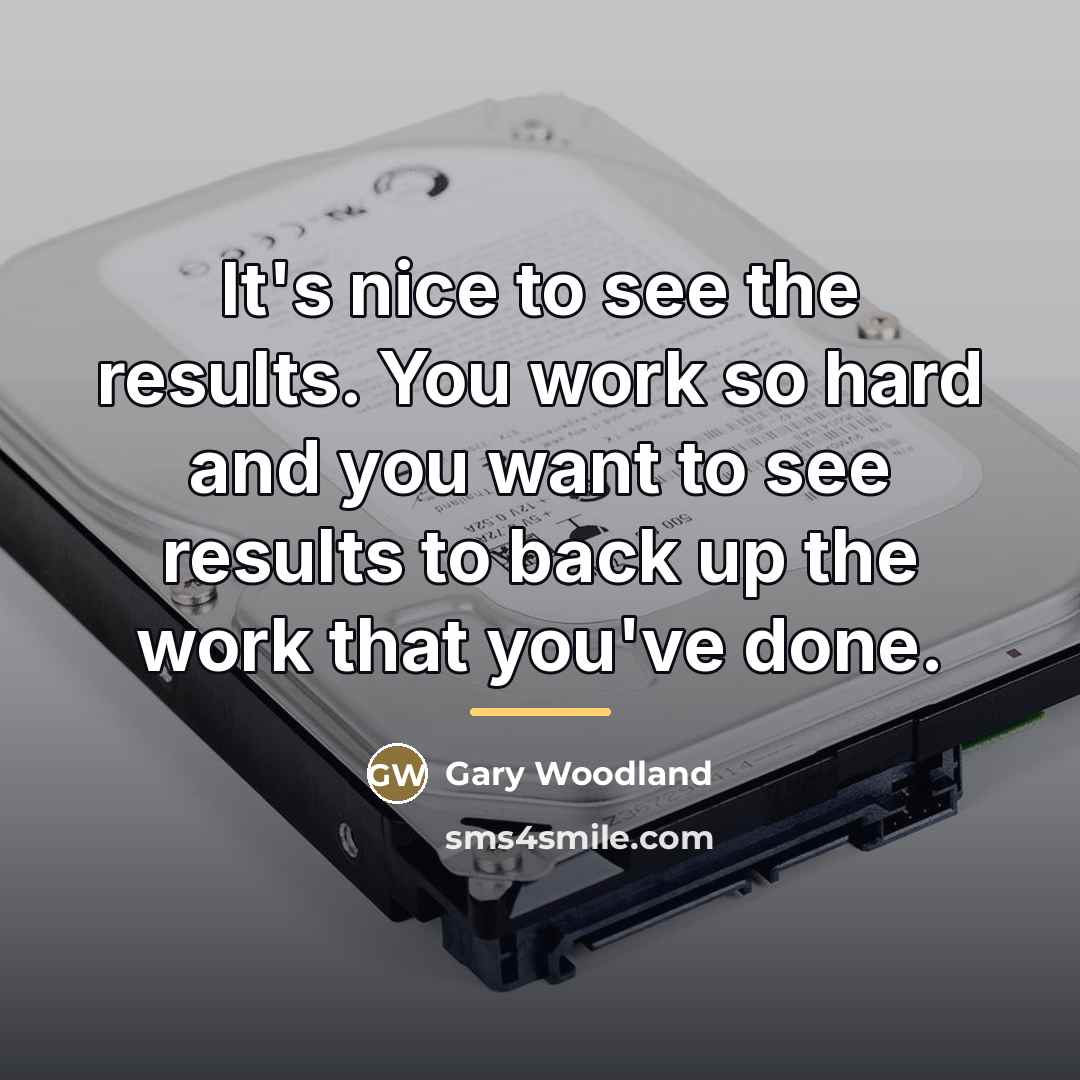 “It's nice to see the results. You work so hard…” quote by Gary Woodland