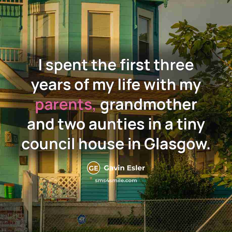 “I spent the first three years of my life with my parents, grandmother and two aunties in a tiny council house in Glasgow.” quote by Gavin Esler