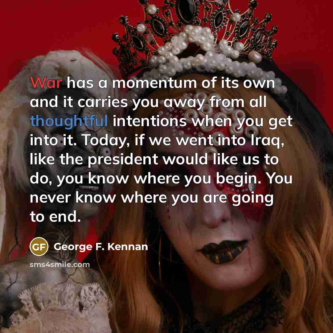 “War has a momentum of its own and it carries…” quote by George F. Kennan