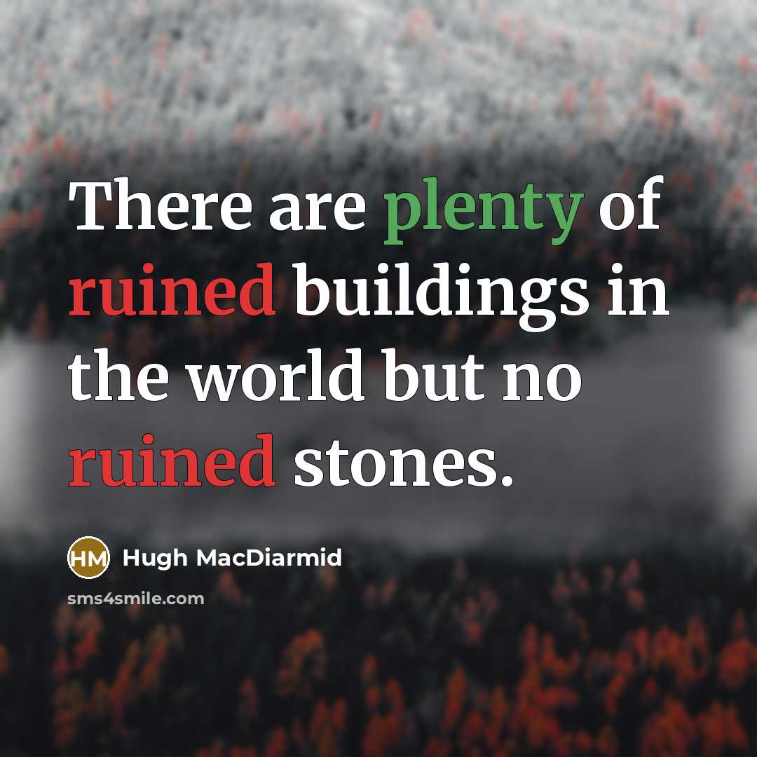 “There are plenty of ruined buildings in the world but no ruined stones.” quote by Hugh MacDiarmid