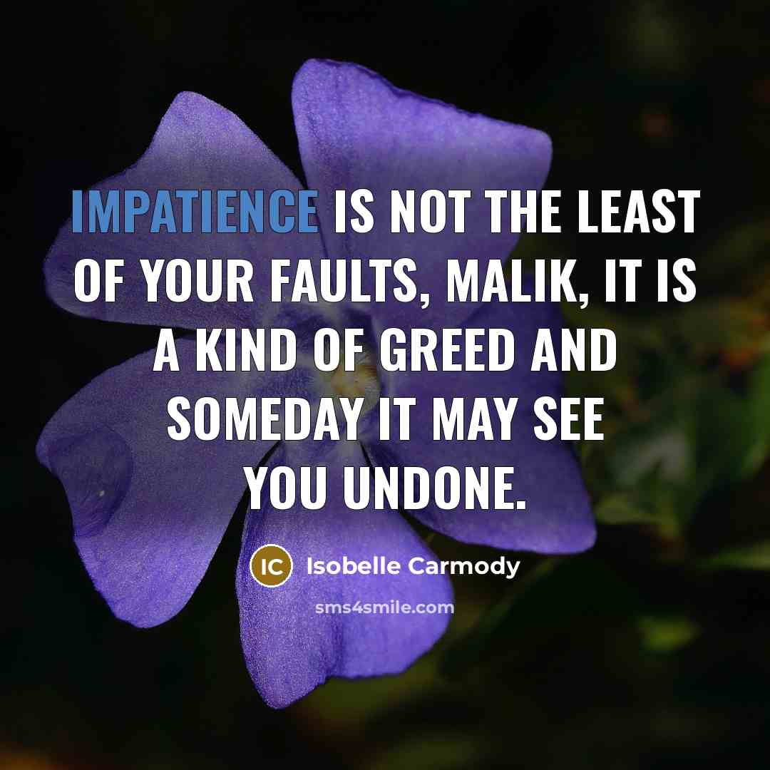 “Impatience is not the least of your faults, Malik, it…” quote by Isobelle Carmody