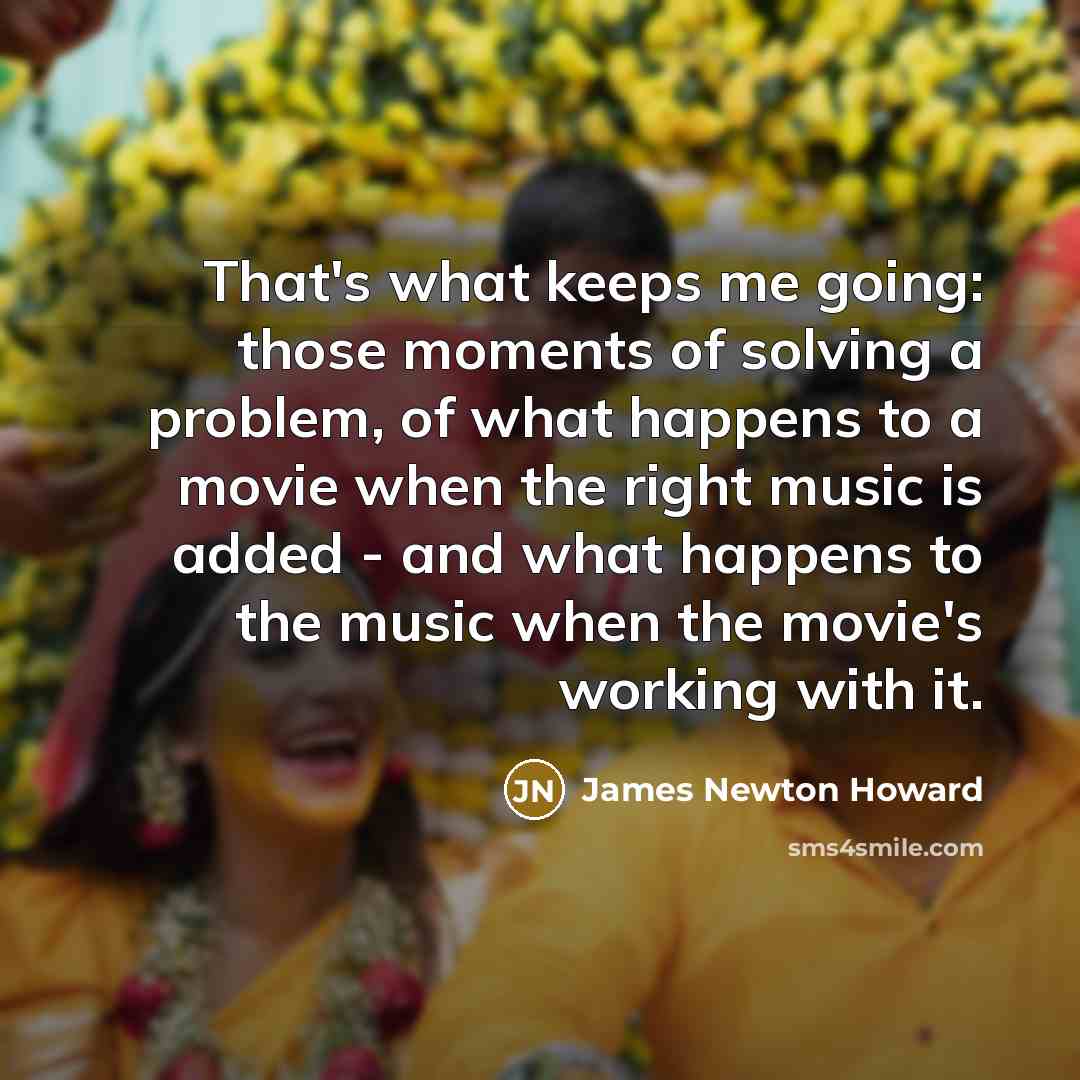 “That's what keeps me going: those moments of solving a…” quote by James Newton Howard