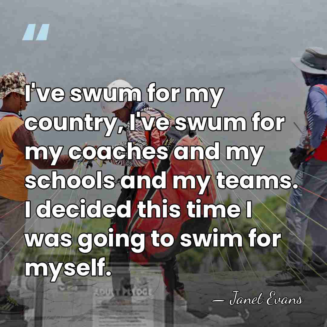 I've swum for my country, I've swum for my coaches and my&hellip; - Janet Evans