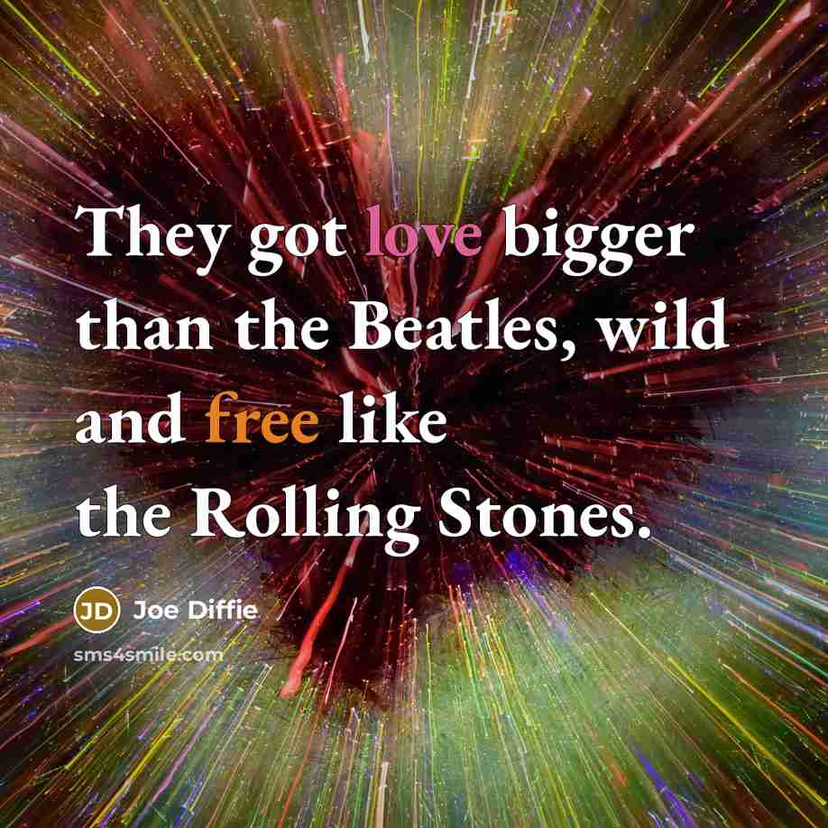 “They got love bigger than the Beatles, wild and free…” quote by Joe Diffie
