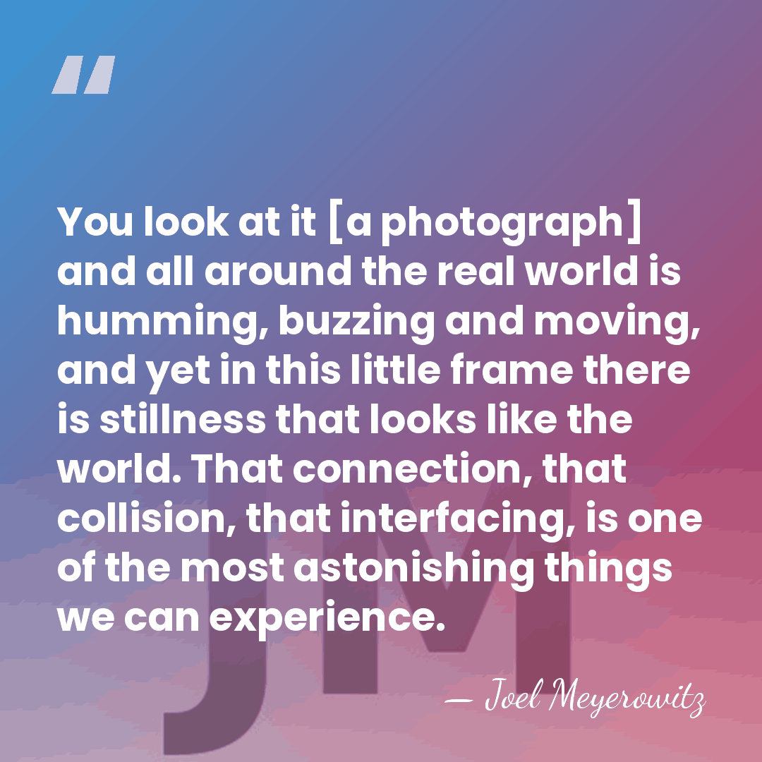 You look at it [a photograph] and all around the real world&hellip; - Joel Meyerowitz