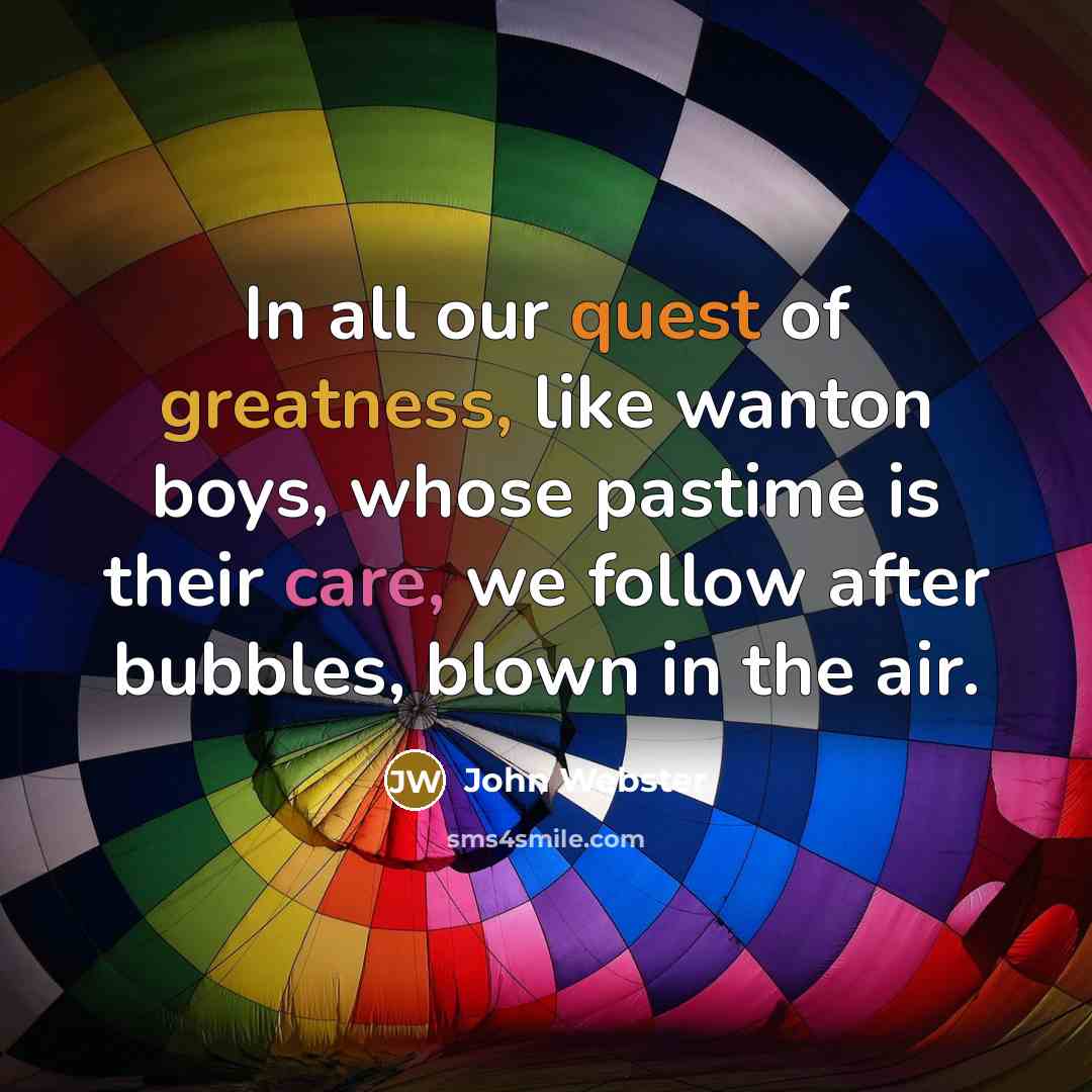 “In all our quest of greatness, like wanton boys, whose…” quote by John Webster