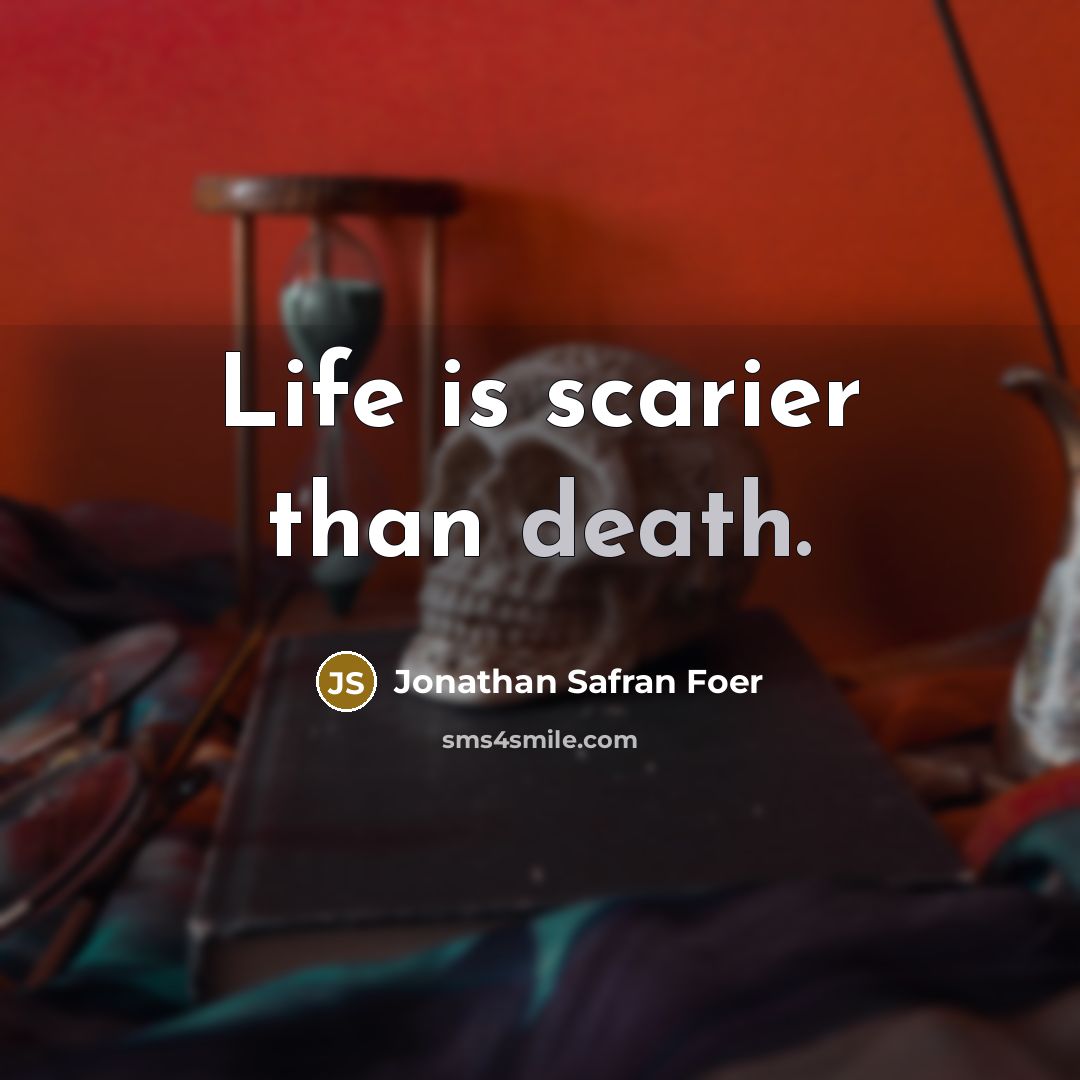 “Life is scarier than death.…” quote by Jonathan Safran Foer
