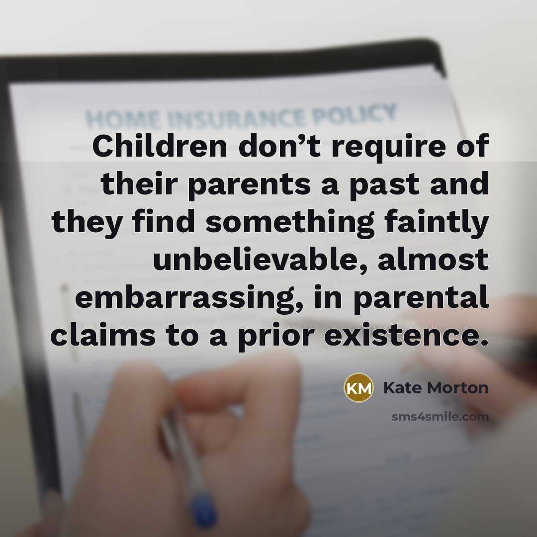 “Children don’t require of their parents a past and they…” quote by Kate Morton
