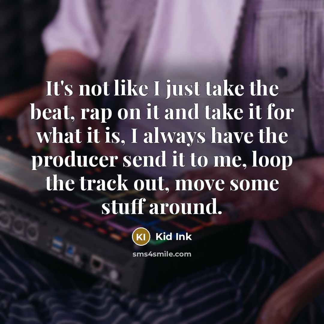 “It's not like I just take the beat, rap on…” quote by Kid Ink