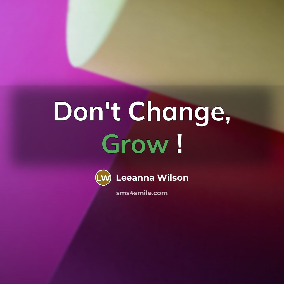 “Don't Change, Grow !…” quote by Leeanna Wilson