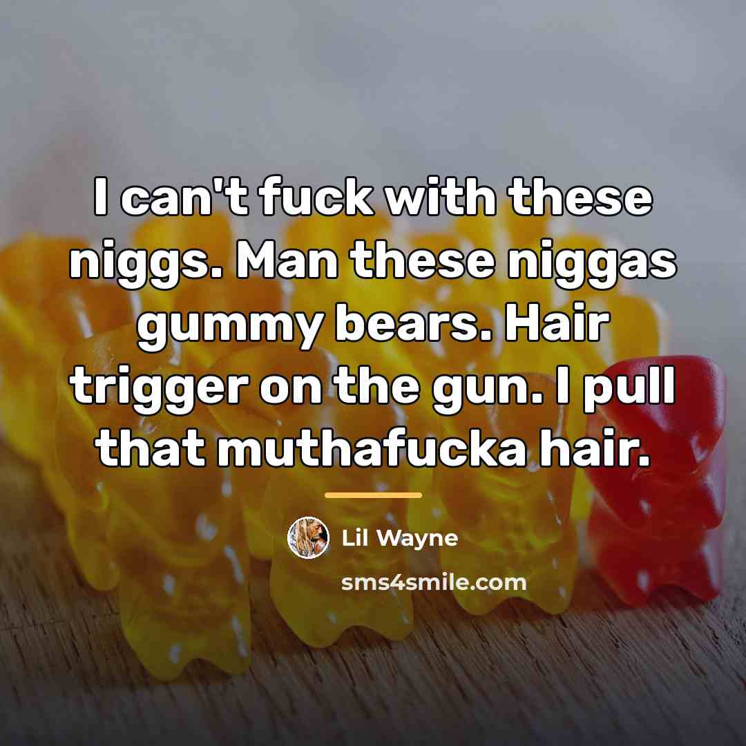 “I can't fuck with these niggs. Man these niggas gummy…” quote by Lil Wayne