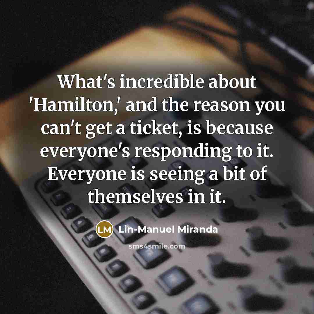 “What's incredible about 'Hamilton,' and the reason you can't get…” quote by Lin-Manuel Miranda