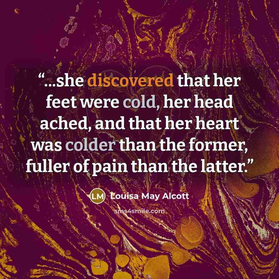 “...she discovered that her feet were cold, her head ached, and that her heart was colder than the former, fuller of pain than the latter.” quote by Louisa May Alcott