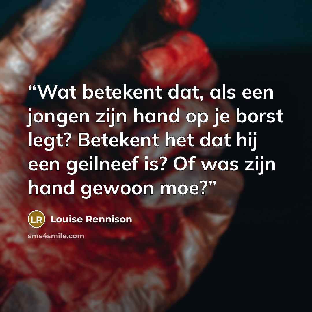 “Wat betekent dat, als een jongen zijn hand op je borst legt? Betekent het dat hij een geilneef is? Of was zijn hand gewoon moe?” quote by Louise Rennison
