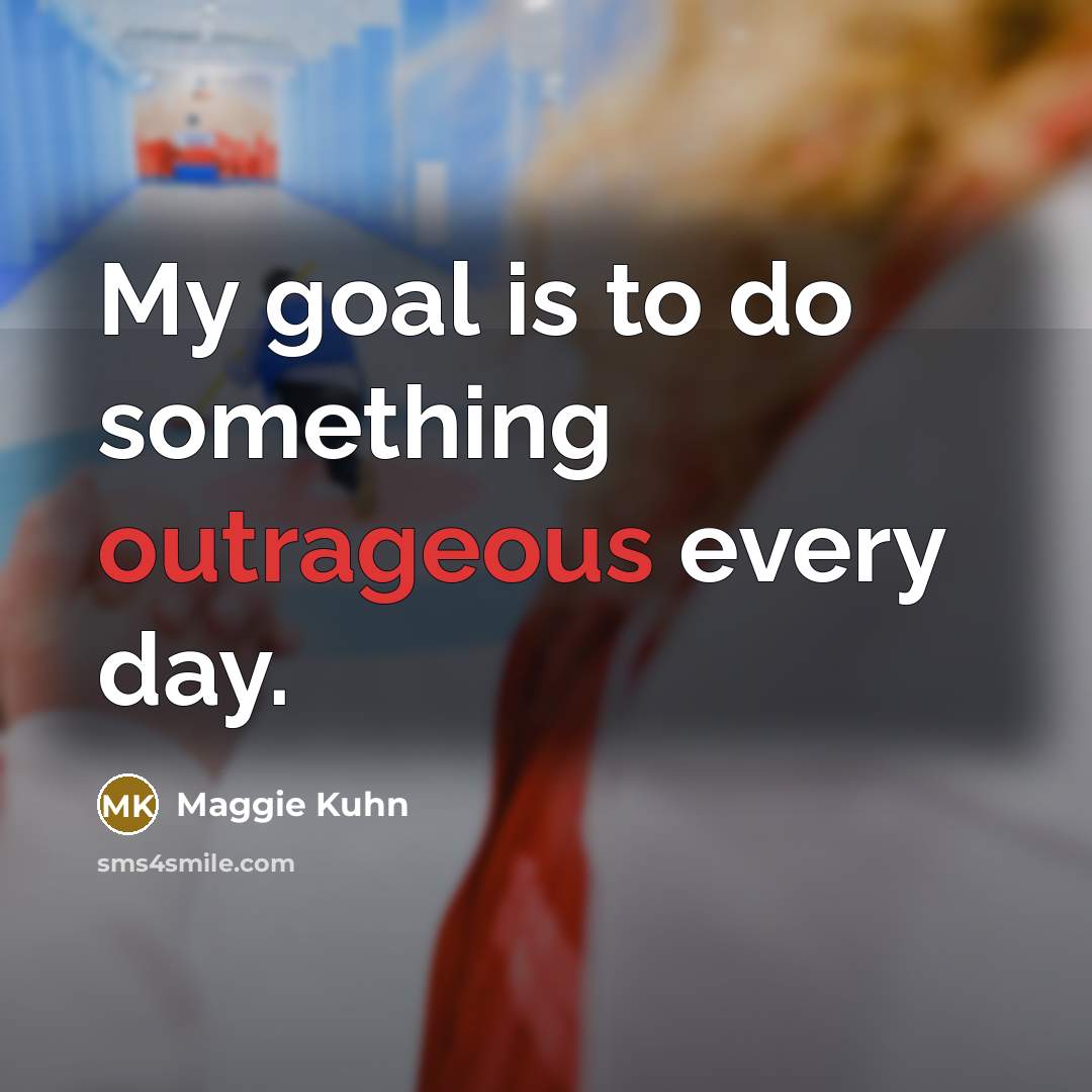 “My goal is to do something outrageous every day.…” quote by Maggie Kuhn