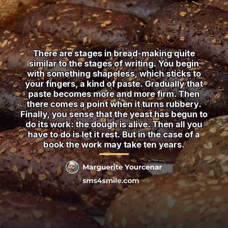 “There are stages in bread-making quite similar to the stages…” quote by Marguerite Yourcenar