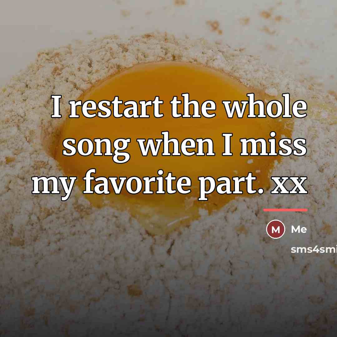 “I restart the whole song when I miss my favorite…” quote by Me