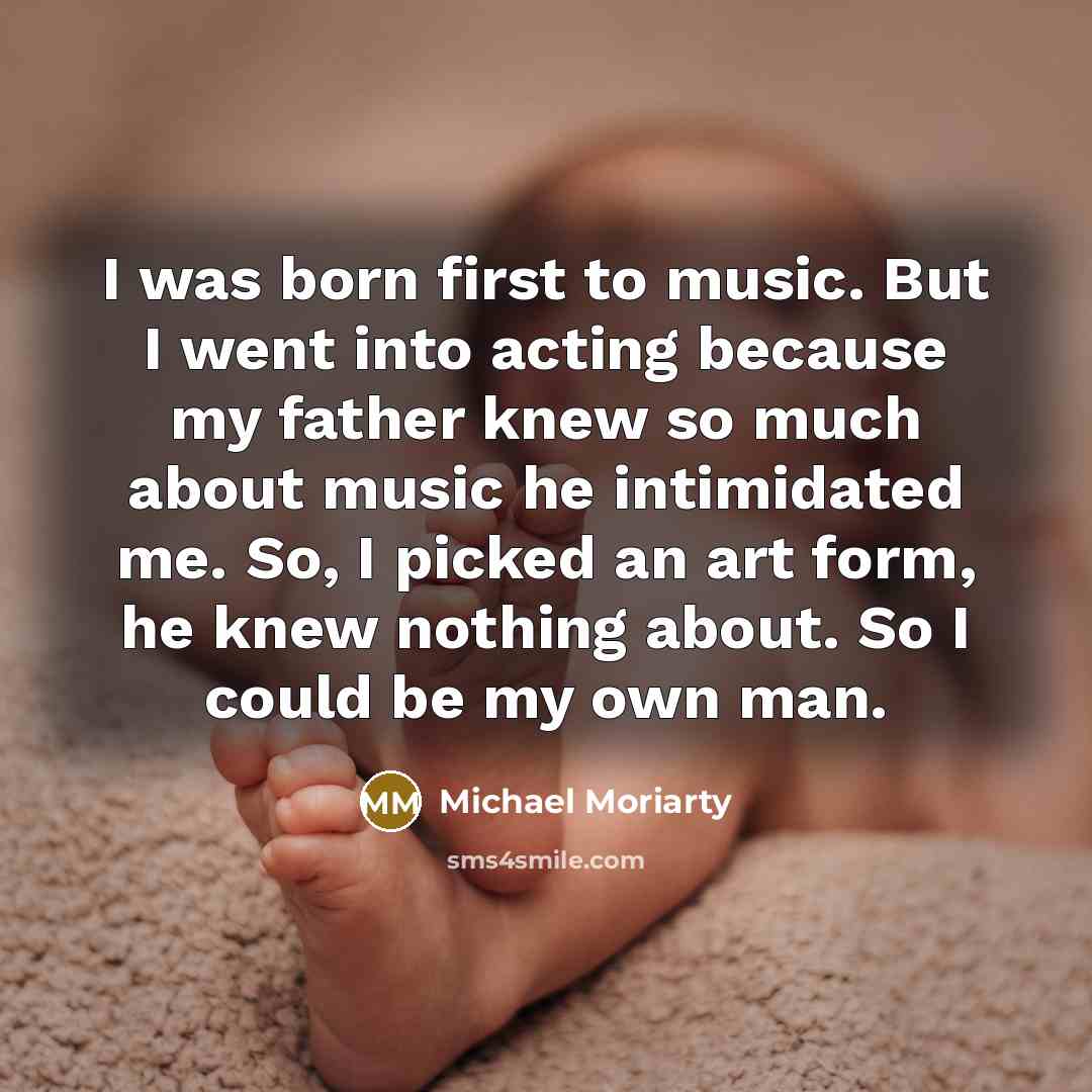 “I was born first to music. But I went into…” quote by Michael Moriarty