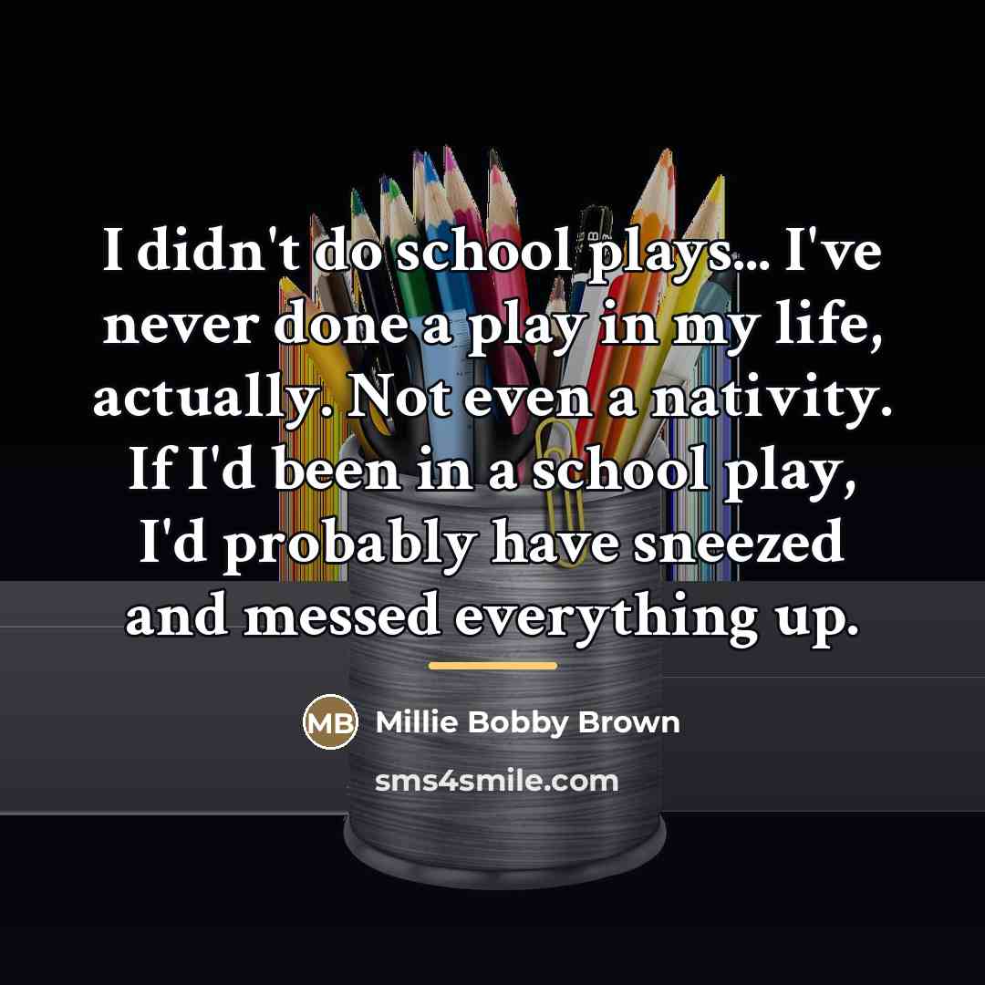 “I didn't do school plays... I've never done a play…” quote by Millie Bobby Brown