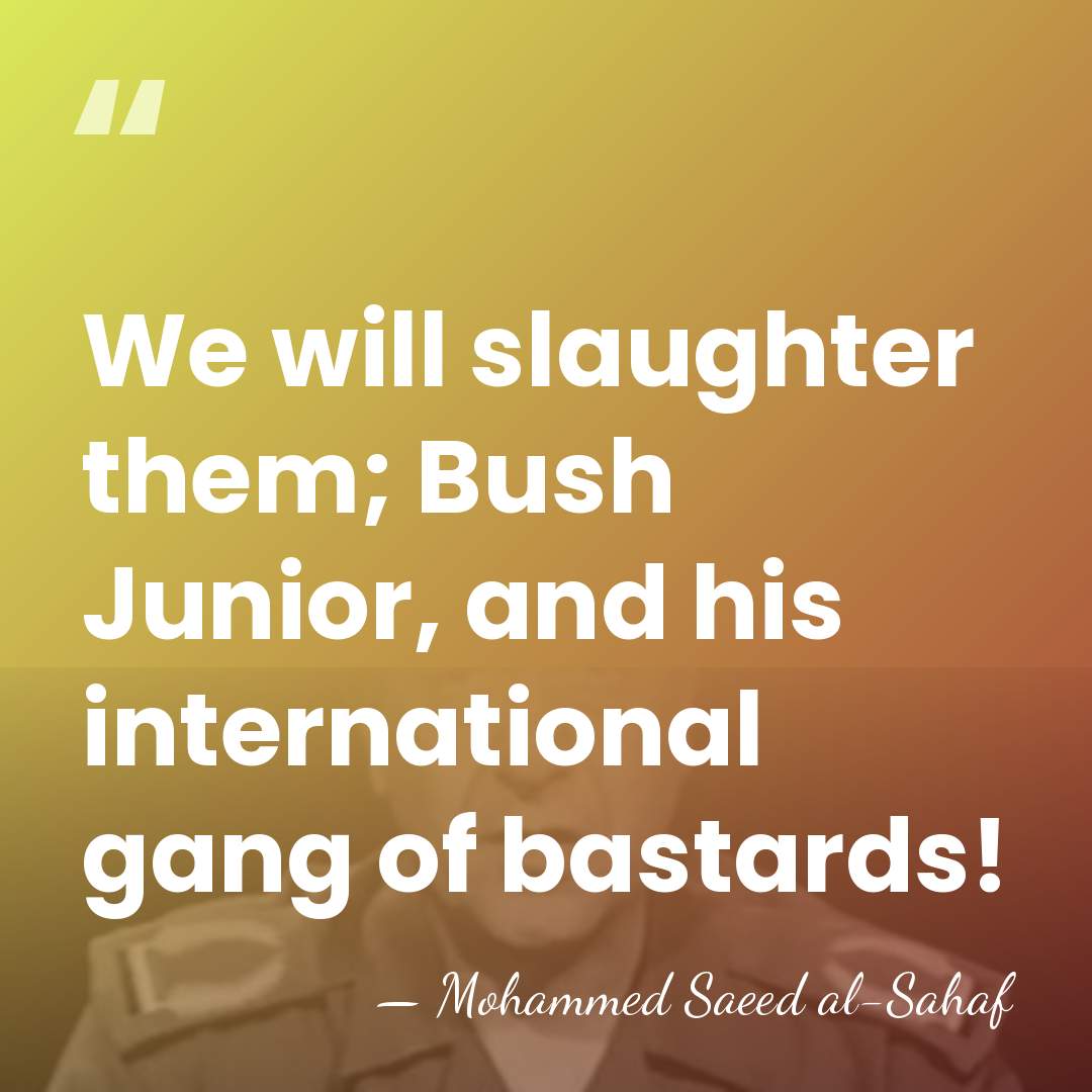 We will slaughter them; Bush Junior, and his international gang of bastards! - Mohammed Saeed al-Sahaf