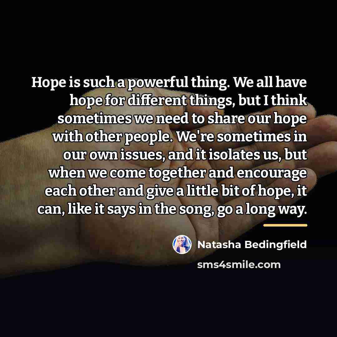 “Hope is such a powerful thing. We all have hope…” quote by Natasha Bedingfield